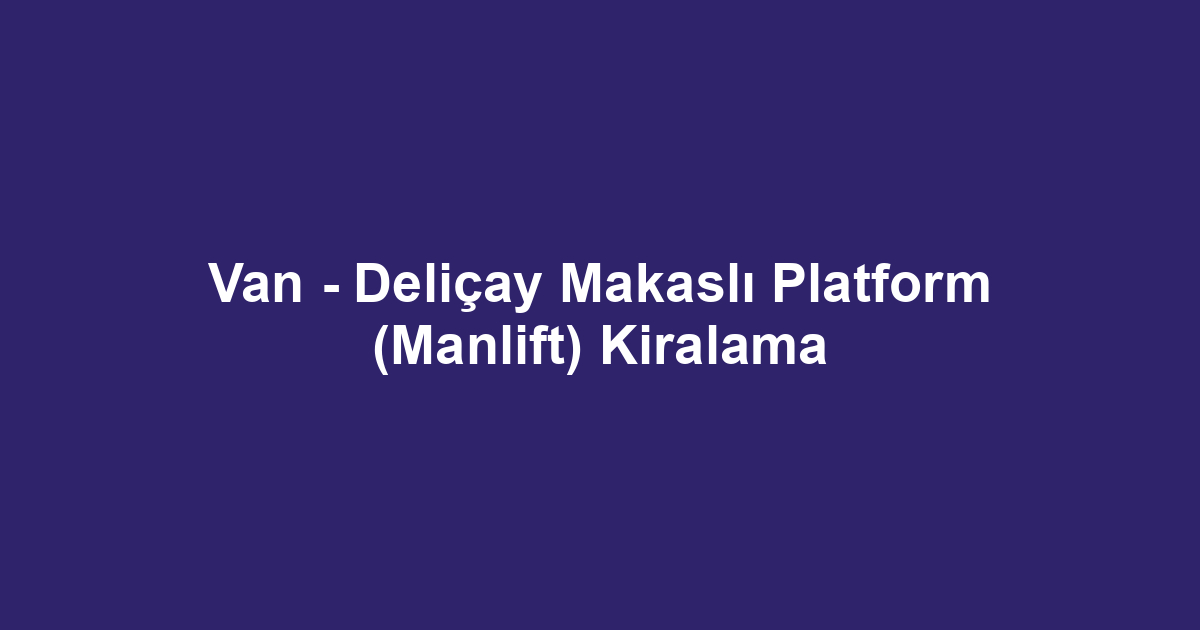 Van - Deliçay Makaslı Platform (Manlift) Kiralama