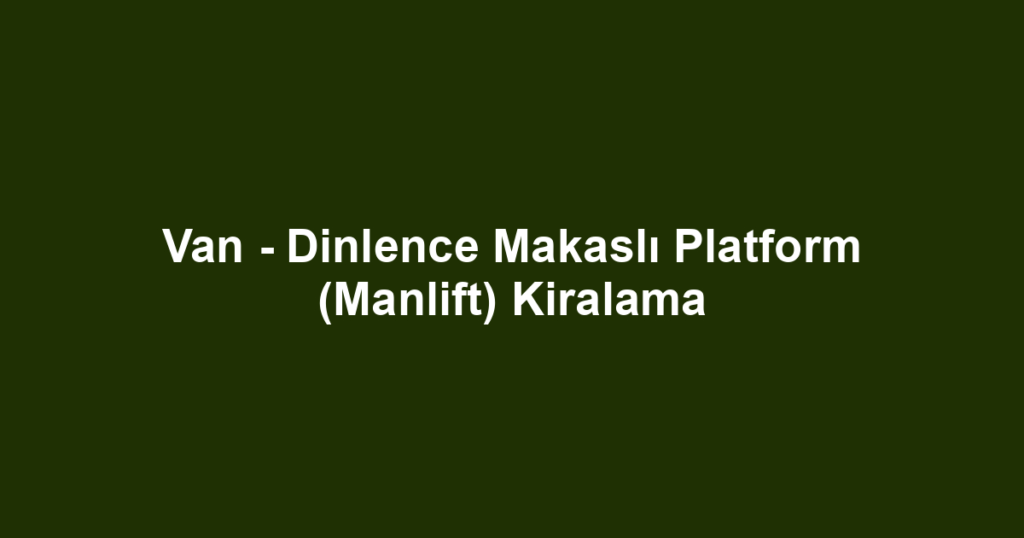 Van - Dinlence Makaslı Platform (Manlift) Kiralama