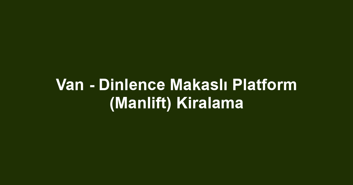 Van - Dinlence Makaslı Platform (Manlift) Kiralama