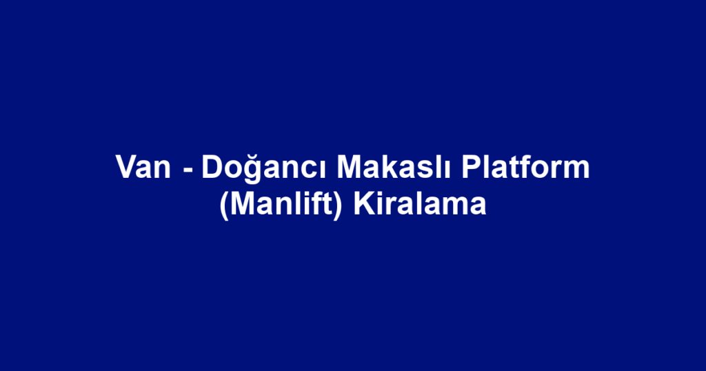 Van - Doğancı Makaslı Platform (Manlift) Kiralama