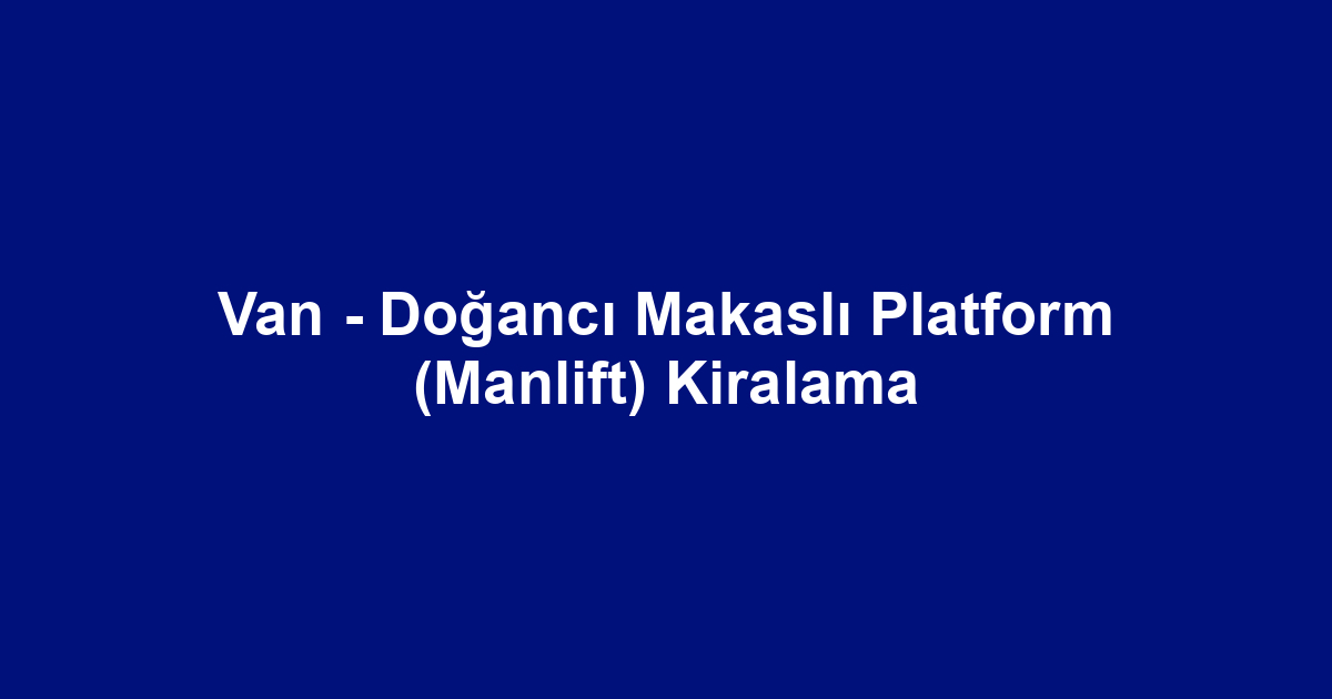 Van - Doğancı Makaslı Platform (Manlift) Kiralama
