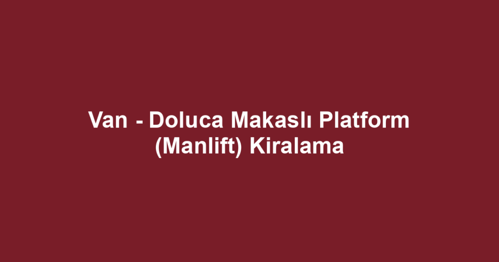Van - Doluca Makaslı Platform (Manlift) Kiralama