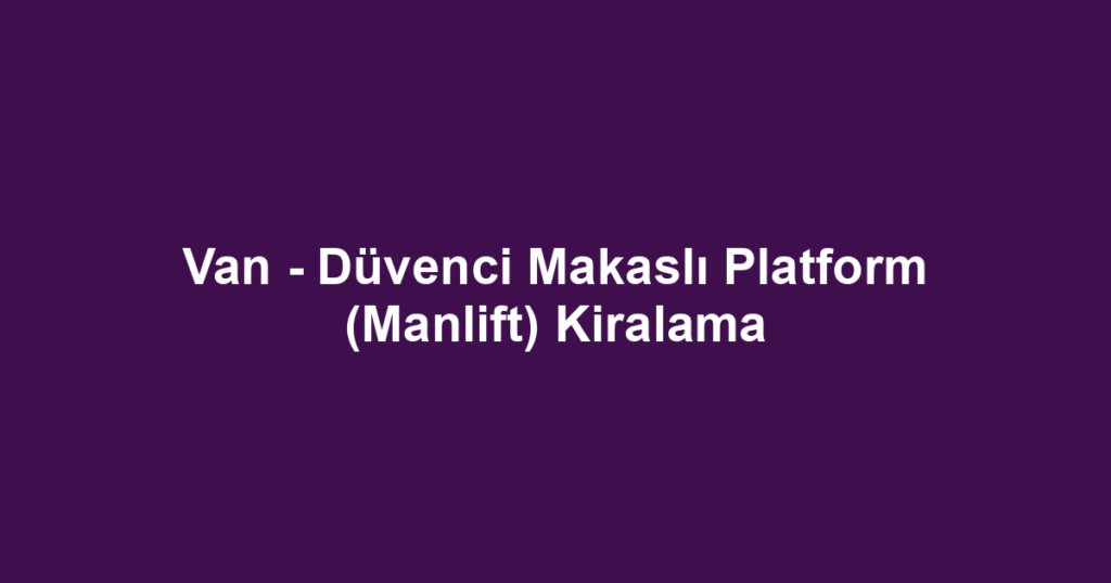 Van - Düvenci Makaslı Platform (Manlift) Kiralama