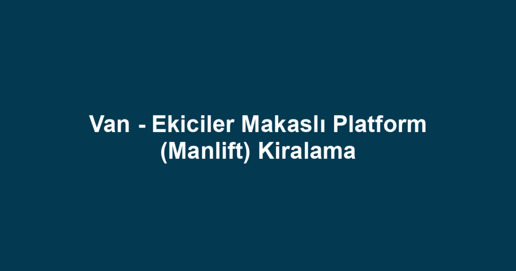 Van - Ekiciler Makaslı Platform (Manlift) Kiralama