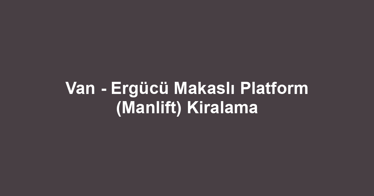 Van - Ergücü Makaslı Platform (Manlift) Kiralama