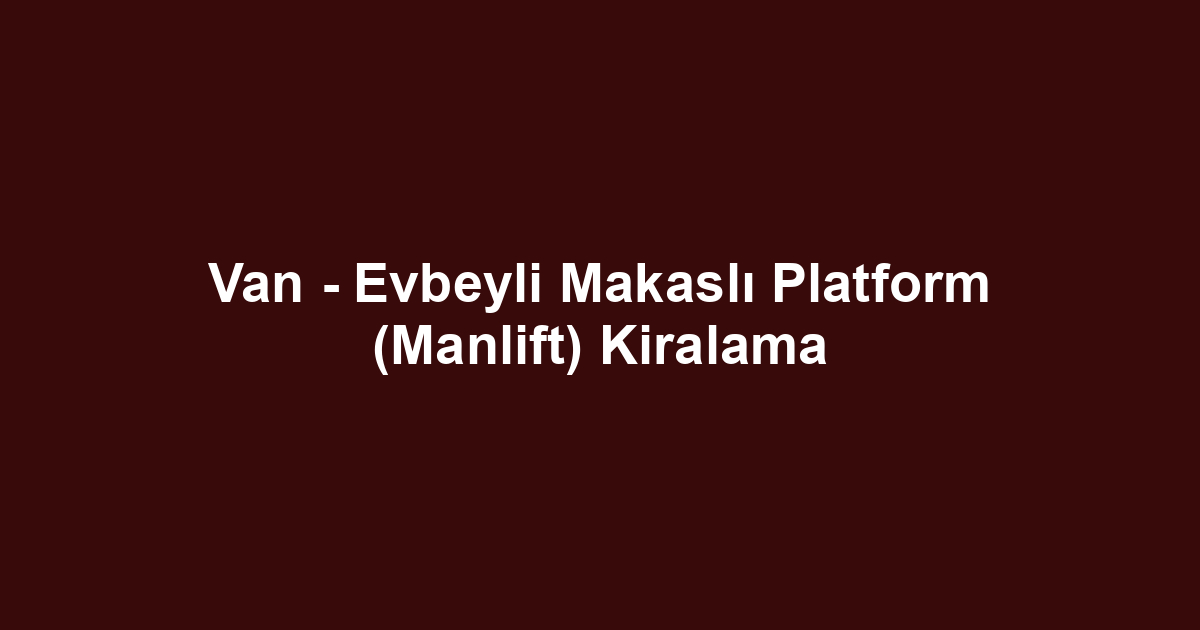 Van - Evbeyli Makaslı Platform (Manlift) Kiralama