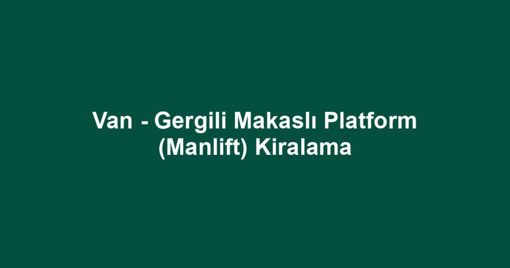 Van - Gergili Makaslı Platform (Manlift) Kiralama