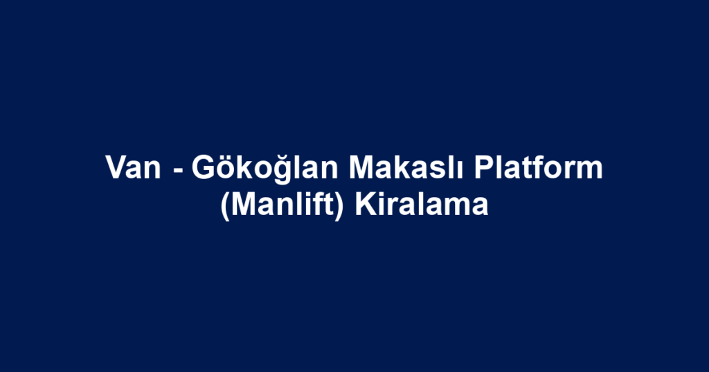 Van - Gökoğlan Makaslı Platform (Manlift) Kiralama