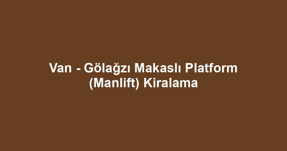 Van - Gölağzı Makaslı Platform (Manlift) Kiralama