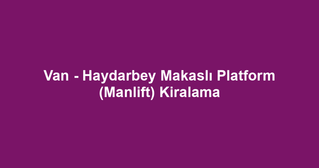 Van - Haydarbey Makaslı Platform (Manlift) Kiralama