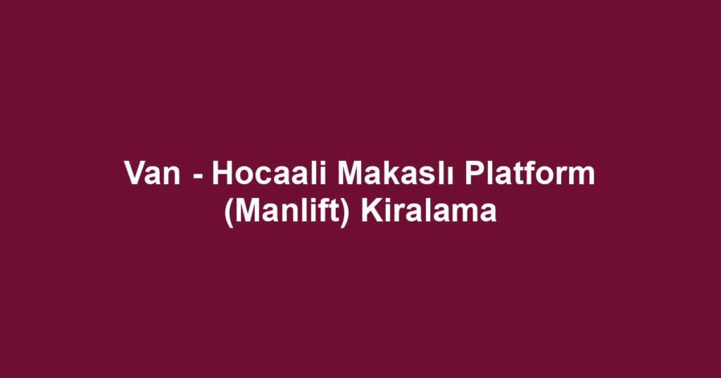 Van - Hocaali Makaslı Platform (Manlift) Kiralama