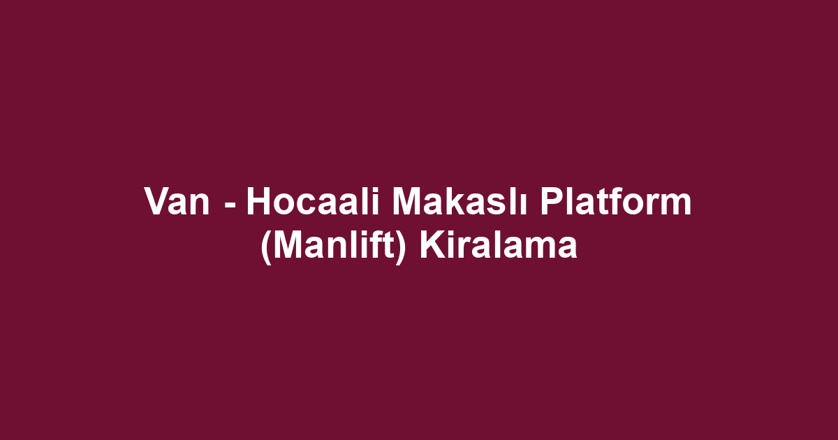 Van - Hocaali Makaslı Platform (Manlift) Kiralama
