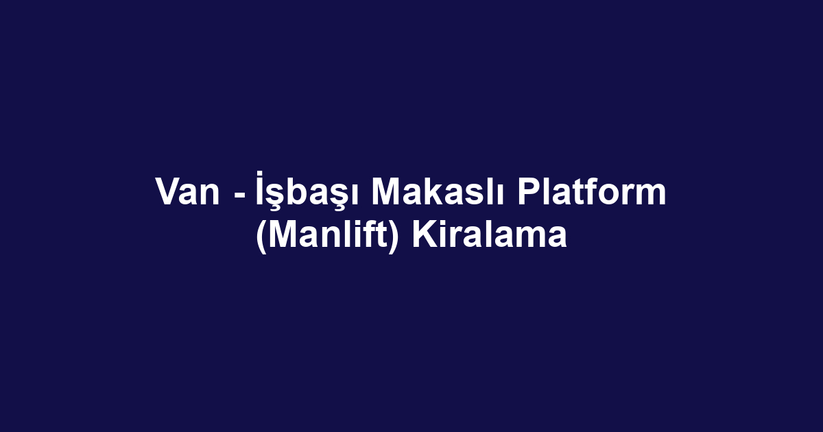 Van - İşbaşı Makaslı Platform (Manlift) Kiralama