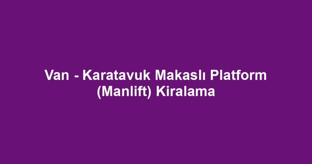 Van - Karatavuk Makaslı Platform (Manlift) Kiralama