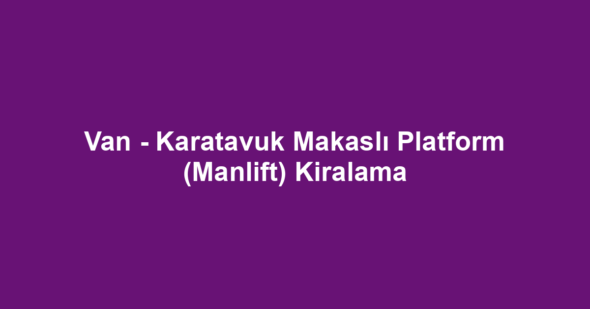 Van - Karatavuk Makaslı Platform (Manlift) Kiralama