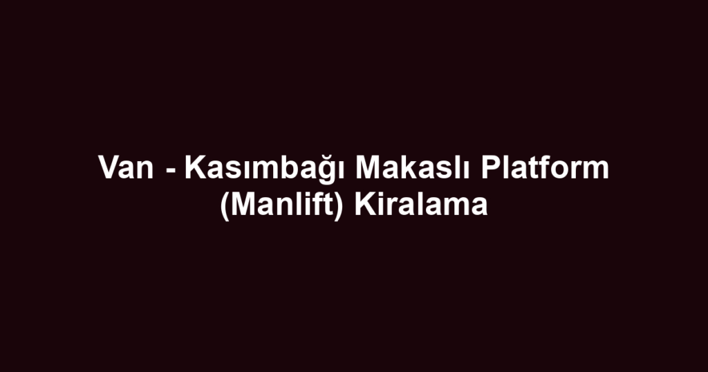 Van - Kasımbağı Makaslı Platform (Manlift) Kiralama