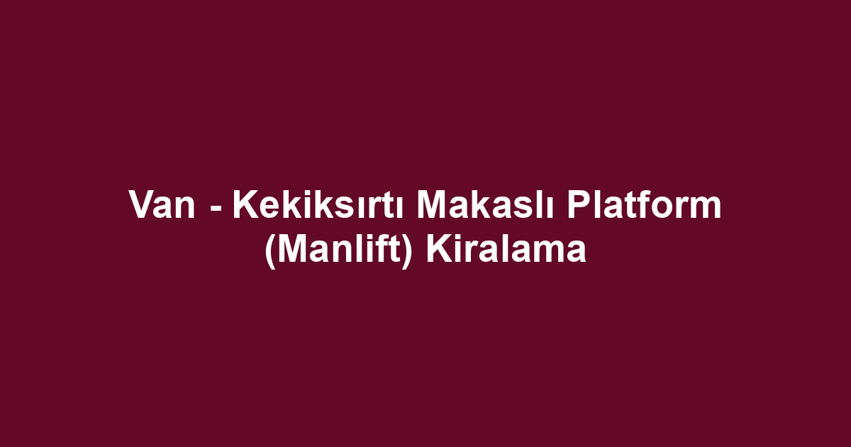 Van - Kekiksırtı Makaslı Platform (Manlift) Kiralama