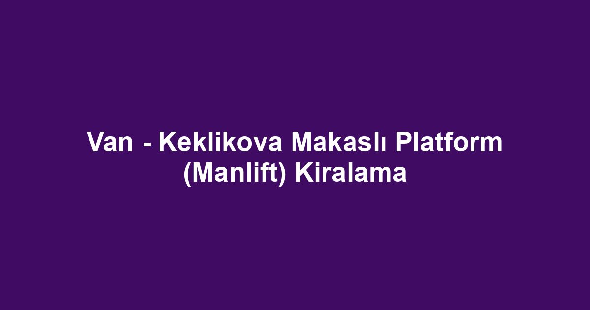 Van - Keklikova Makaslı Platform (Manlift) Kiralama