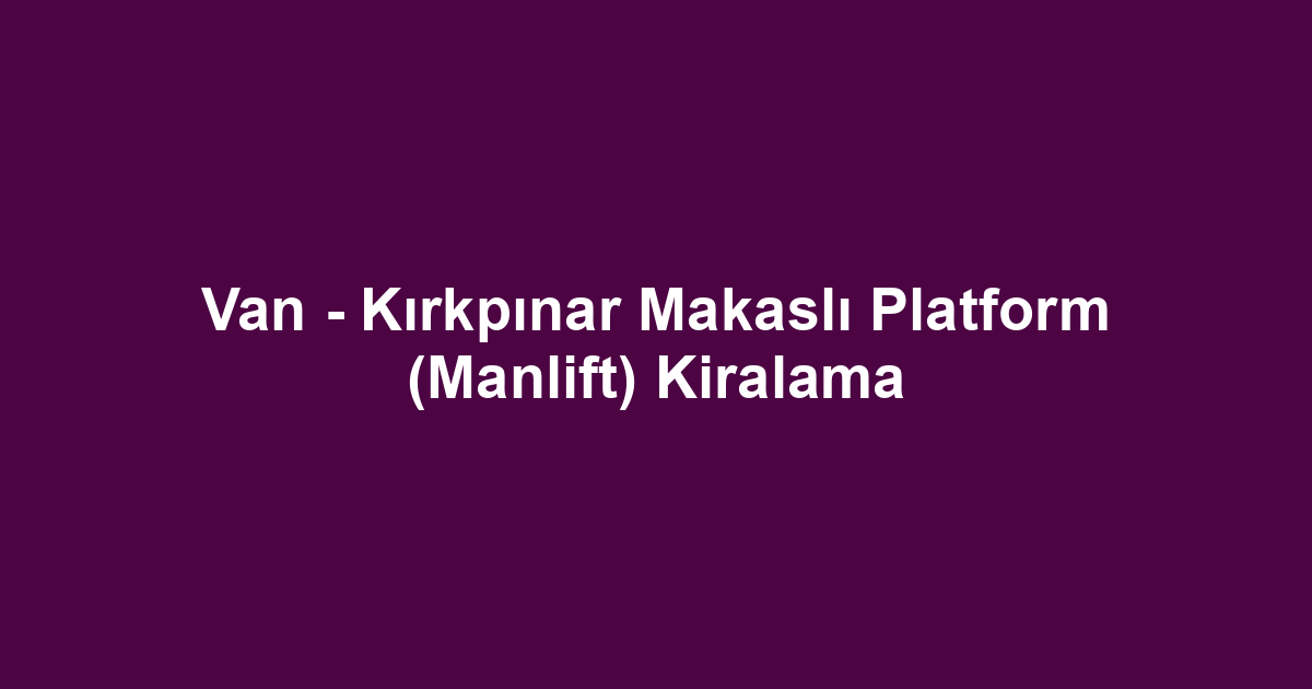 Van - Kırkpınar Makaslı Platform (Manlift) Kiralama