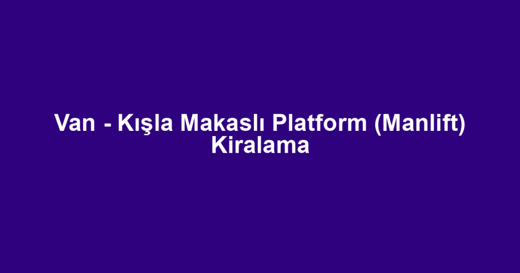 Van - Kışla Makaslı Platform (Manlift) Kiralama