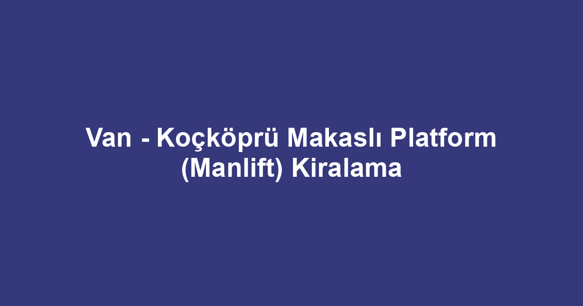 Van - Koçköprü Makaslı Platform (Manlift) Kiralama