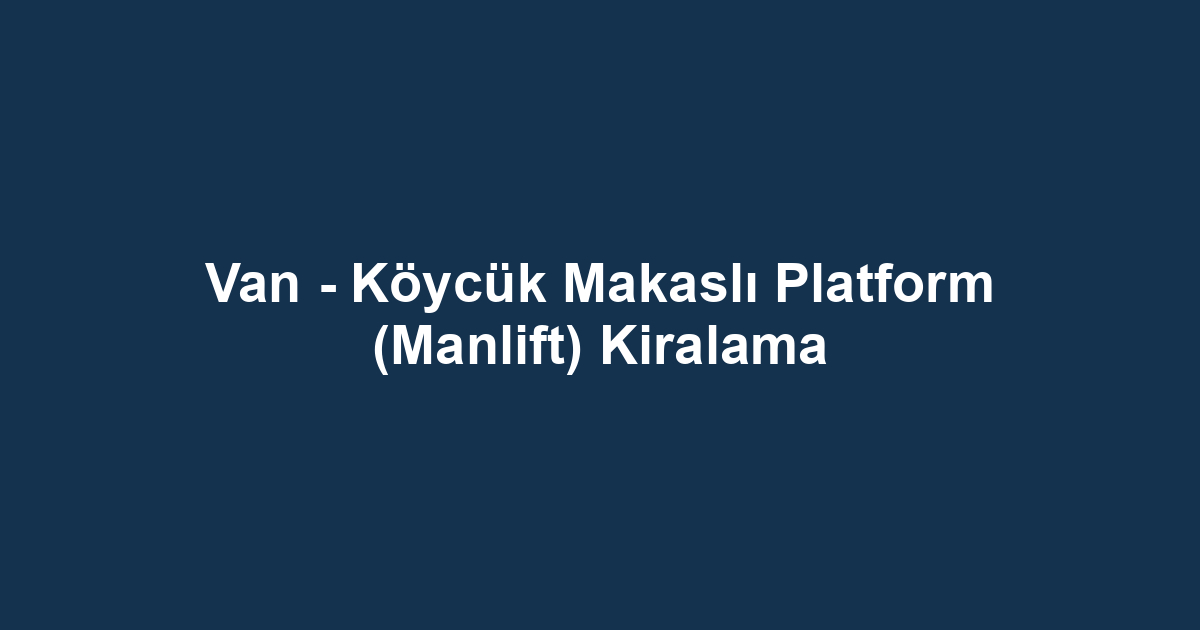 Van - Köycük Makaslı Platform (Manlift) Kiralama