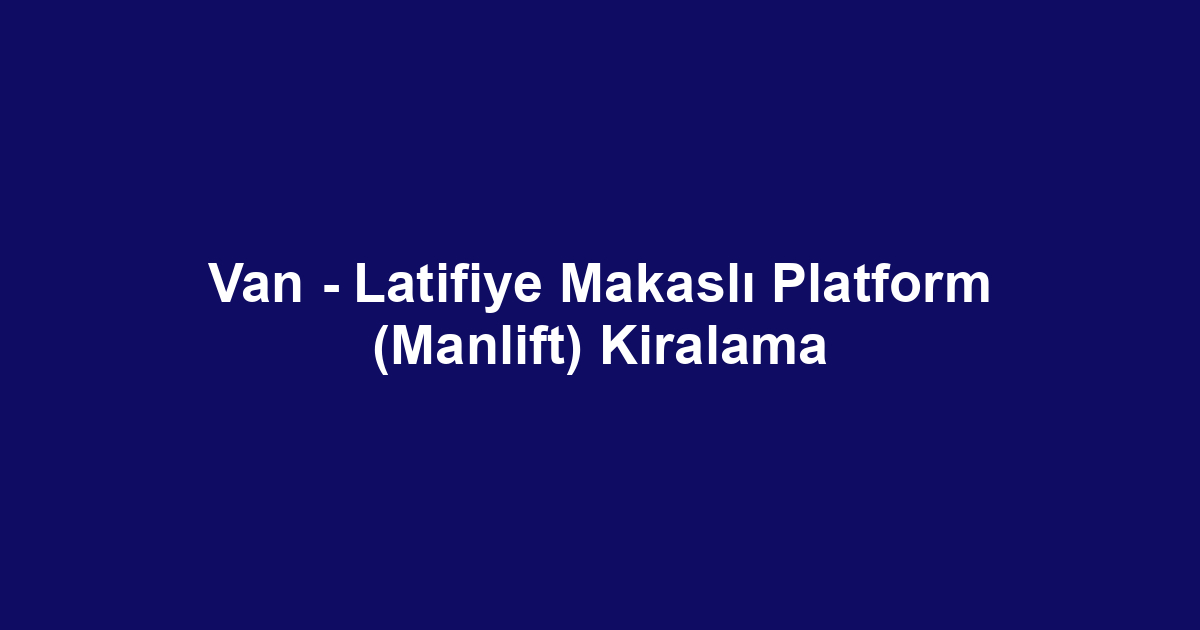 Van - Latifiye Makaslı Platform (Manlift) Kiralama
