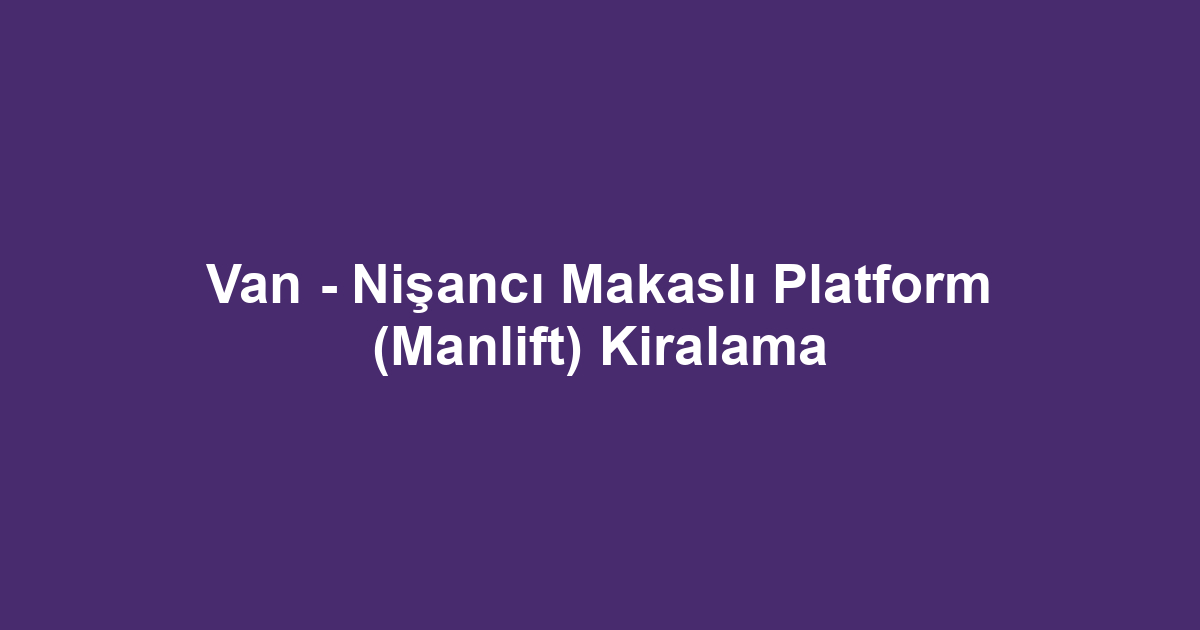 Van - Nişancı Makaslı Platform (Manlift) Kiralama