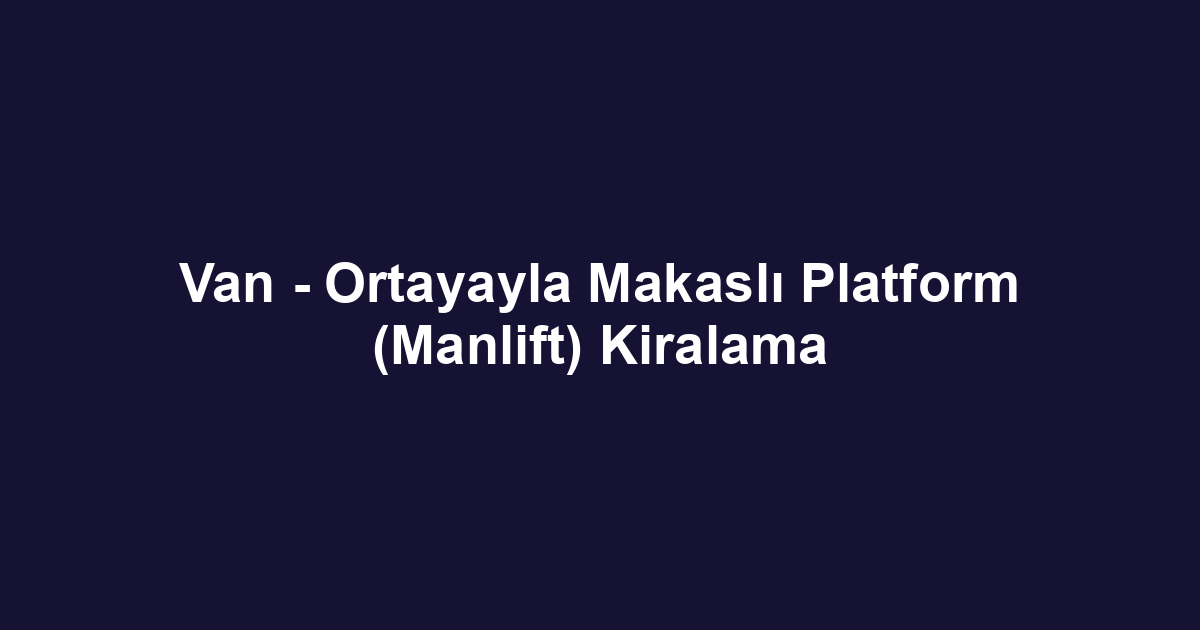Van - Ortayayla Makaslı Platform (Manlift) Kiralama