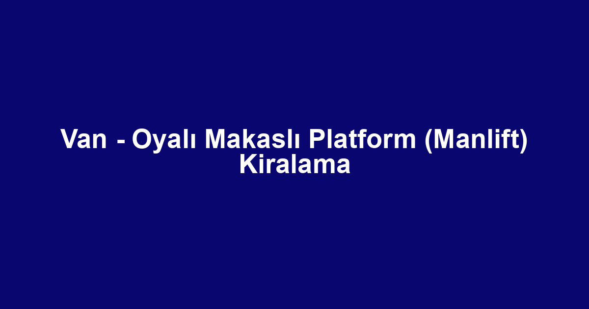 Van - Oyalı Makaslı Platform (Manlift) Kiralama