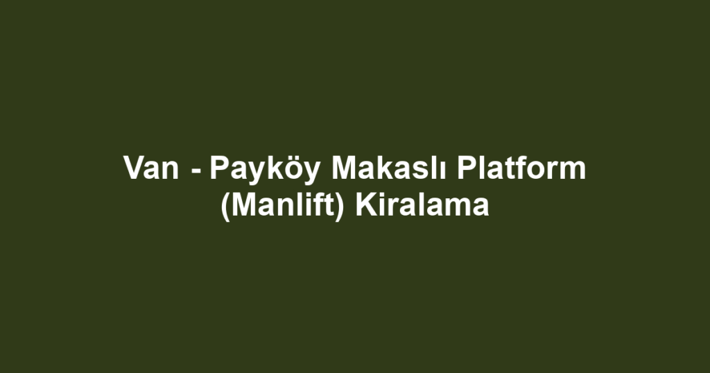 Van - Payköy Makaslı Platform (Manlift) Kiralama