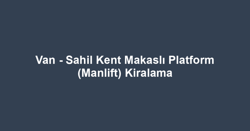 Van - Sahil Kent Makaslı Platform (Manlift) Kiralama
