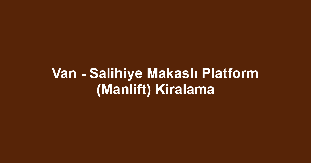 Van - Salihiye Makaslı Platform (Manlift) Kiralama