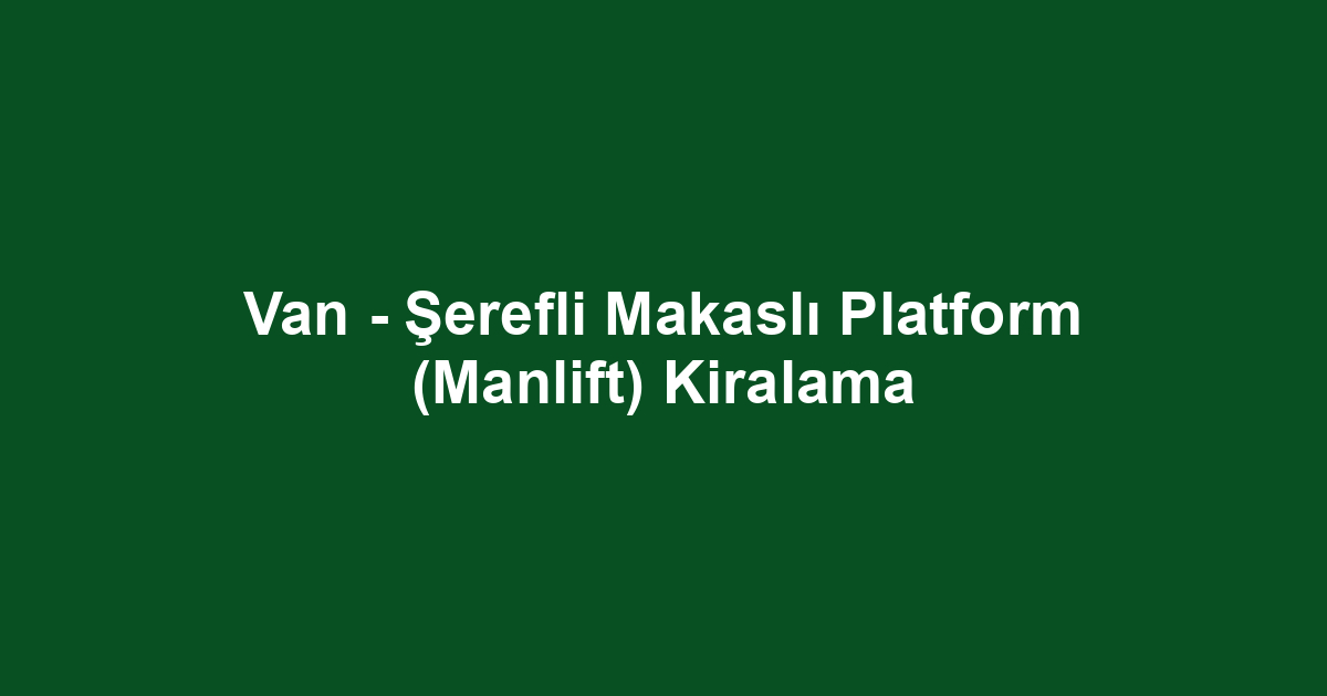 Van - Şerefli Makaslı Platform (Manlift) Kiralama