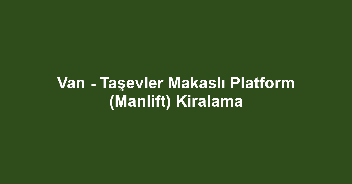 Van - Taşevler Makaslı Platform (Manlift) Kiralama