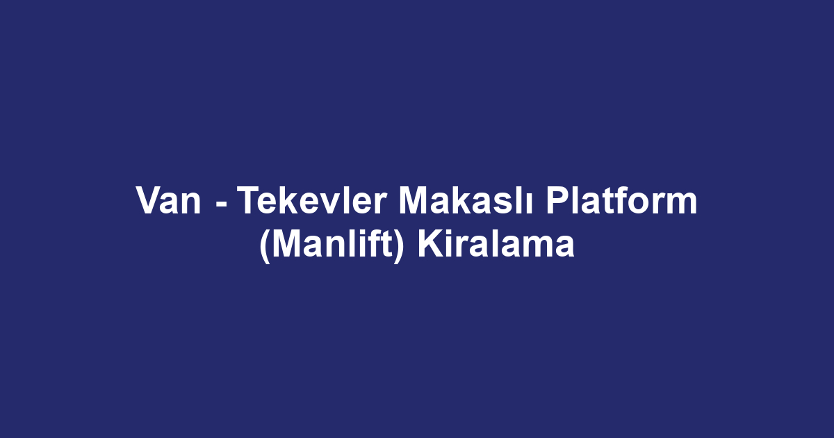 Van - Tekevler Makaslı Platform (Manlift) Kiralama