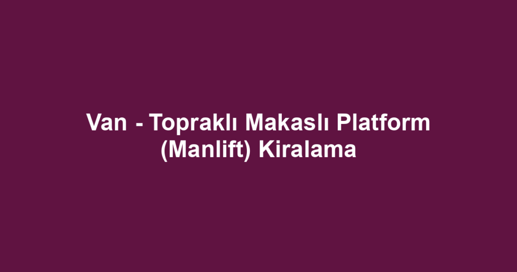 Van - Topraklı Makaslı Platform (Manlift) Kiralama