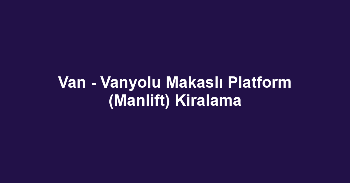 Van - Vanyolu Makaslı Platform (Manlift) Kiralama