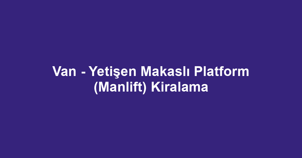 Van - Yetişen Makaslı Platform (Manlift) Kiralama