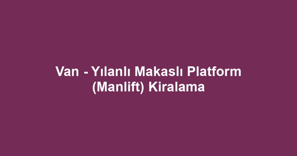 Van - Yılanlı Makaslı Platform (Manlift) Kiralama