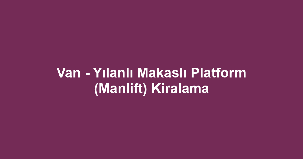 Van - Yılanlı Makaslı Platform (Manlift) Kiralama