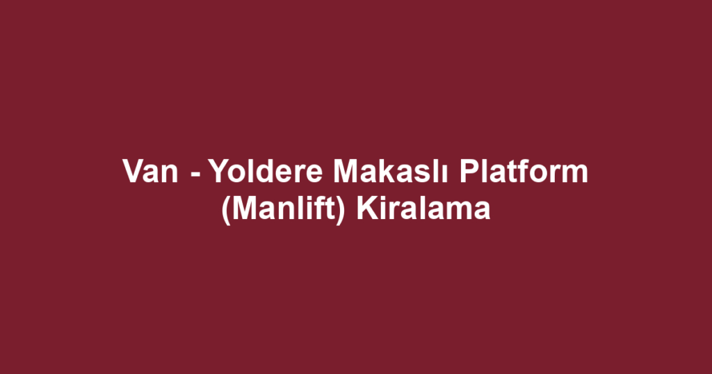 Van - Yoldere Makaslı Platform (Manlift) Kiralama