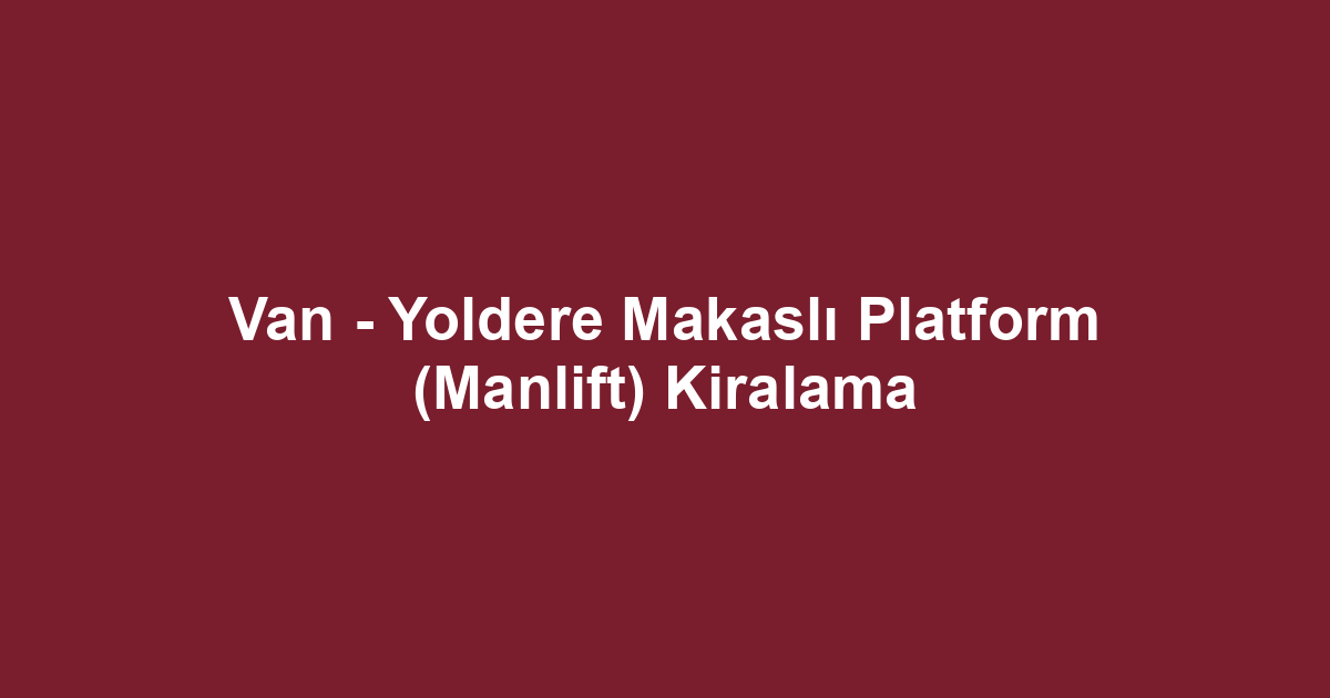 Van - Yoldere Makaslı Platform (Manlift) Kiralama