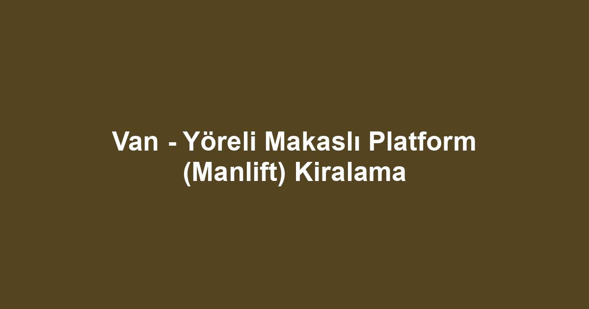 Van - Yöreli Makaslı Platform (Manlift) Kiralama