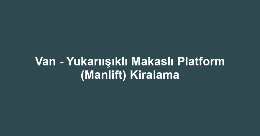 Van - Yukarıışıklı Makaslı Platform (Manlift) Kiralama