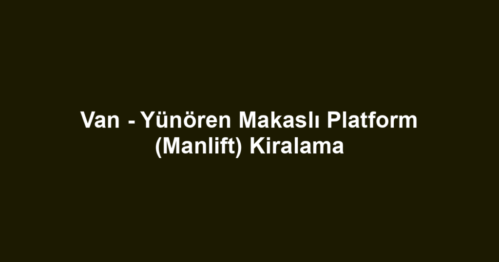 Van - Yünören Makaslı Platform (Manlift) Kiralama