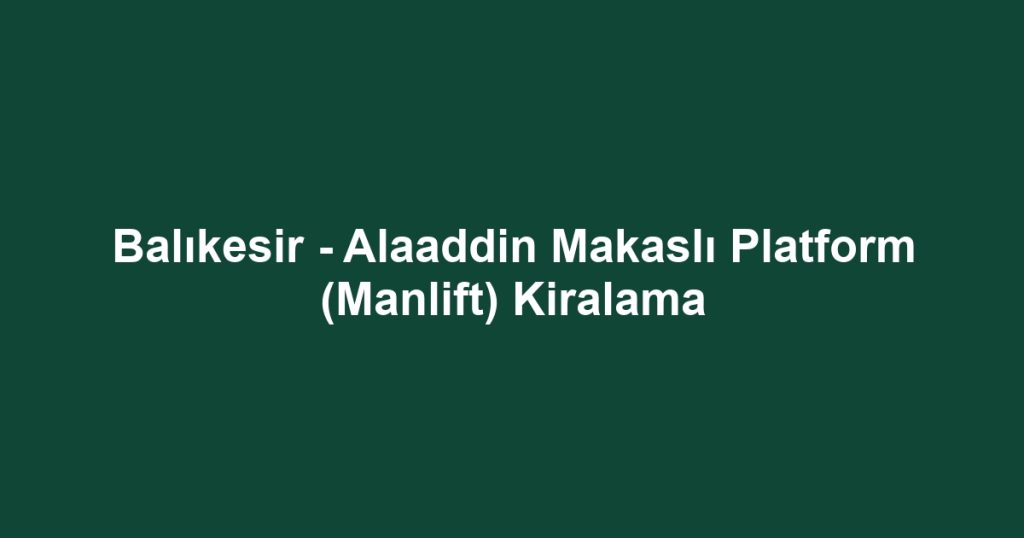 Balıkesir - Alaaddin Makaslı Platform (Manlift) Kiralama