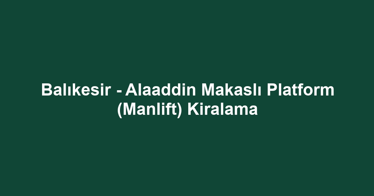 Balıkesir - Alaaddin Makaslı Platform (Manlift) Kiralama