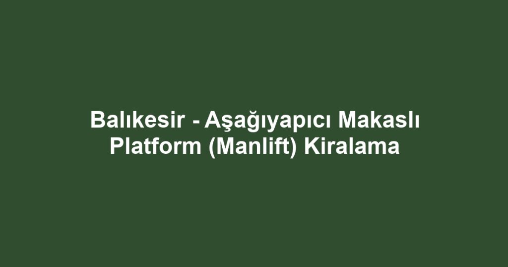 Balıkesir - Aşağıyapıcı Makaslı Platform (Manlift) Kiralama