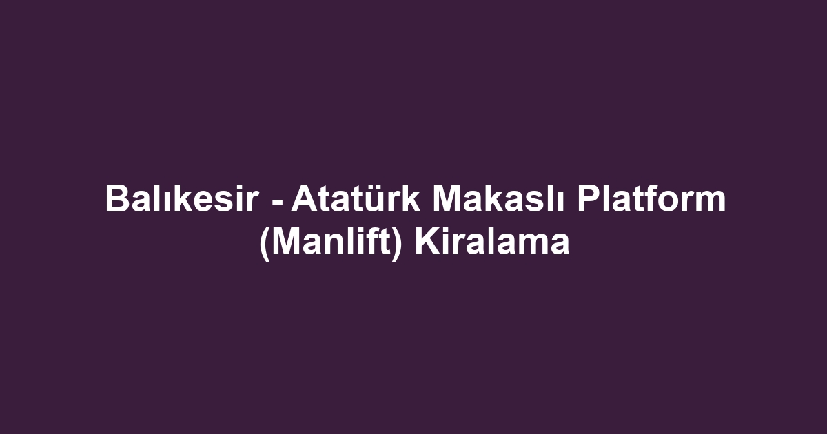 Balıkesir - Atatürk Makaslı Platform (Manlift) Kiralama